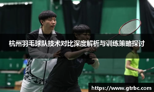 杭州羽毛球队技术对比深度解析与训练策略探讨