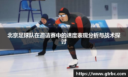 北京足球队在邀请赛中的速度表现分析与战术探讨