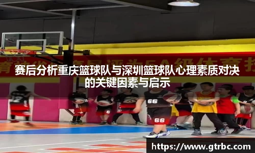 赛后分析重庆篮球队与深圳篮球队心理素质对决的关键因素与启示