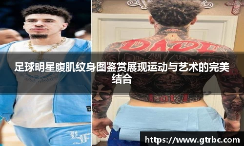 足球明星腹肌纹身图鉴赏展现运动与艺术的完美结合