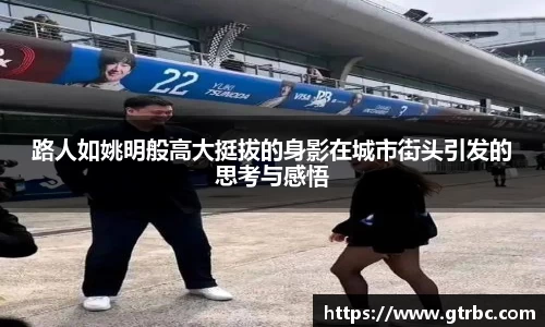 路人如姚明般高大挺拔的身影在城市街头引发的思考与感悟