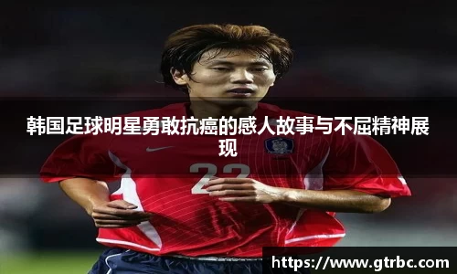 韩国足球明星勇敢抗癌的感人故事与不屈精神展现