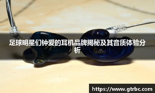 足球明星们钟爱的耳机品牌揭秘及其音质体验分析