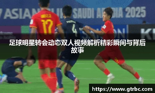 足球明星转会动态双人视频解析精彩瞬间与背后故事