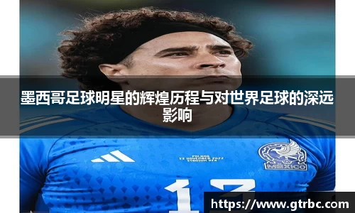 墨西哥足球明星的辉煌历程与对世界足球的深远影响