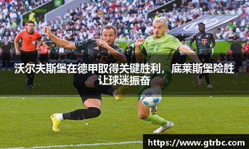 沃尔夫斯堡在德甲取得关键胜利，底莱斯堡险胜让球迷振奋