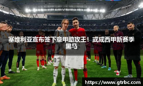 塞维利亚宣布签下意甲助攻王！或成西甲新赛季黑马