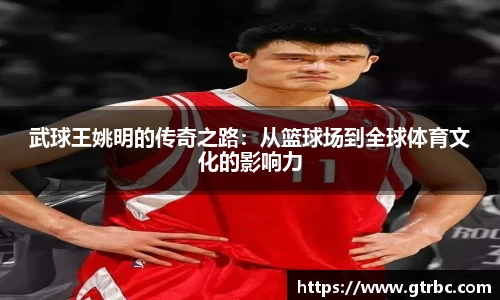 武球王姚明的传奇之路：从篮球场到全球体育文化的影响力