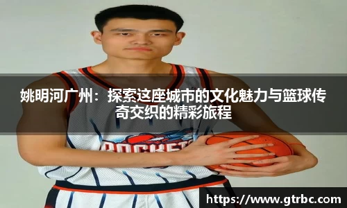 姚明河广州：探索这座城市的文化魅力与篮球传奇交织的精彩旅程