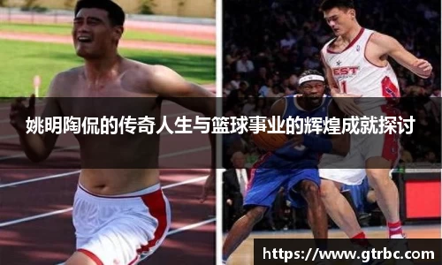 姚明陶侃的传奇人生与篮球事业的辉煌成就探讨