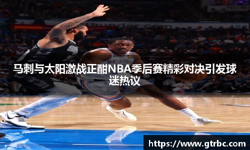 马刺与太阳激战正酣NBA季后赛精彩对决引发球迷热议