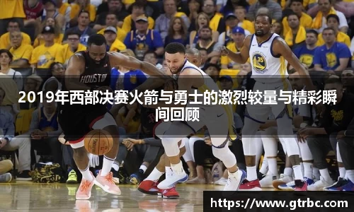 2019年西部决赛火箭与勇士的激烈较量与精彩瞬间回顾