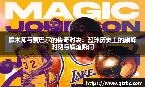 魔术师与贾巴尔的传奇对决：篮球历史上的巅峰时刻与辉煌瞬间