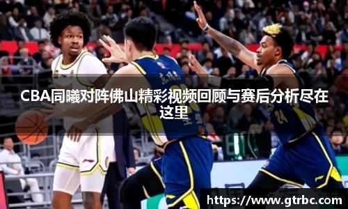 CBA同曦对阵佛山精彩视频回顾与赛后分析尽在这里