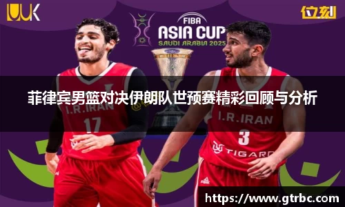 菲律宾男篮对决伊朗队世预赛精彩回顾与分析