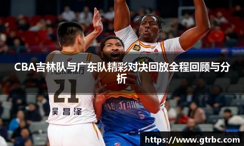 CBA吉林队与广东队精彩对决回放全程回顾与分析
