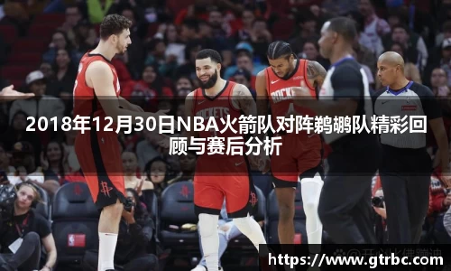 2018年12月30日NBA火箭队对阵鹈鹕队精彩回顾与赛后分析